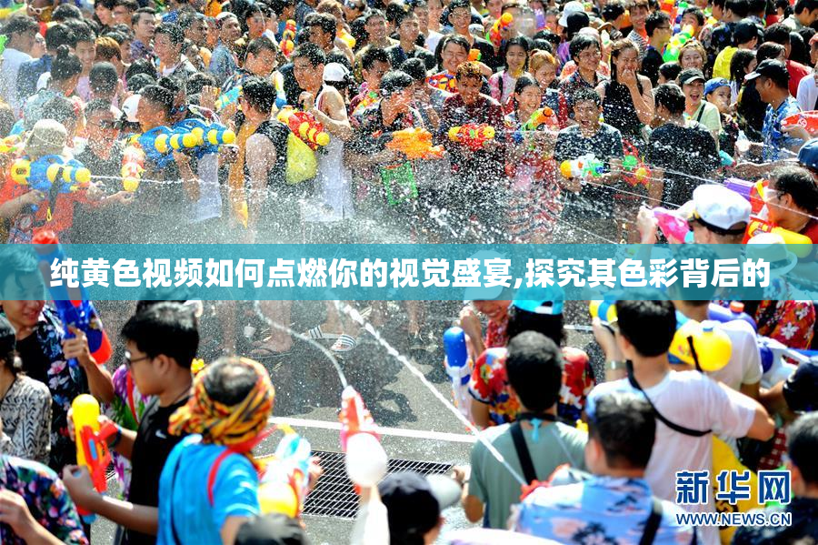 纯黄色视频如何点燃你的视觉盛宴,探究其色彩背后的