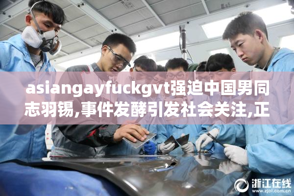 asiangayfuckgvt强迫中国男同志羽锡,事件发酵引发社会关注,正义