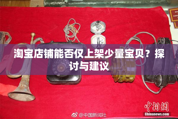 淘宝店铺能否仅上架少量宝贝？探讨与建议