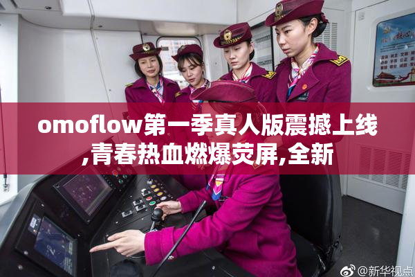 omoflow第一季真人版震撼上线,青春热血燃爆荧屏,全新