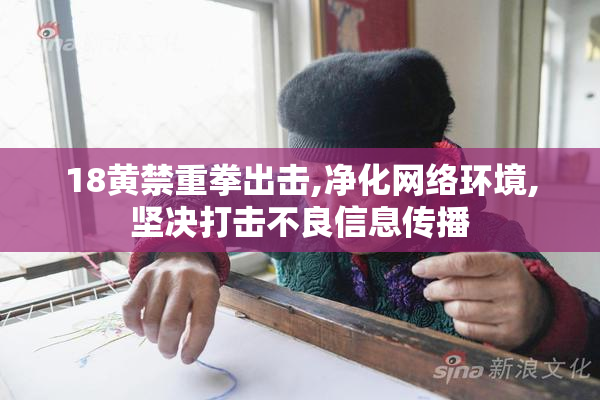 18黄禁重拳出击,净化网络环境,坚决打击不良信息传播