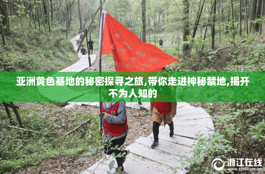 亚洲黄色基地的秘密探寻之旅,带你走进神秘禁地,揭开不为人知的