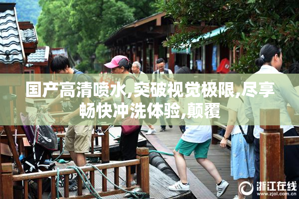国产高清喷水,突破视觉极限,尽享畅快冲洗体验,颠覆