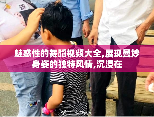 魅惑性的舞蹈视频大全,展现曼妙身姿的独特风情,沉浸在