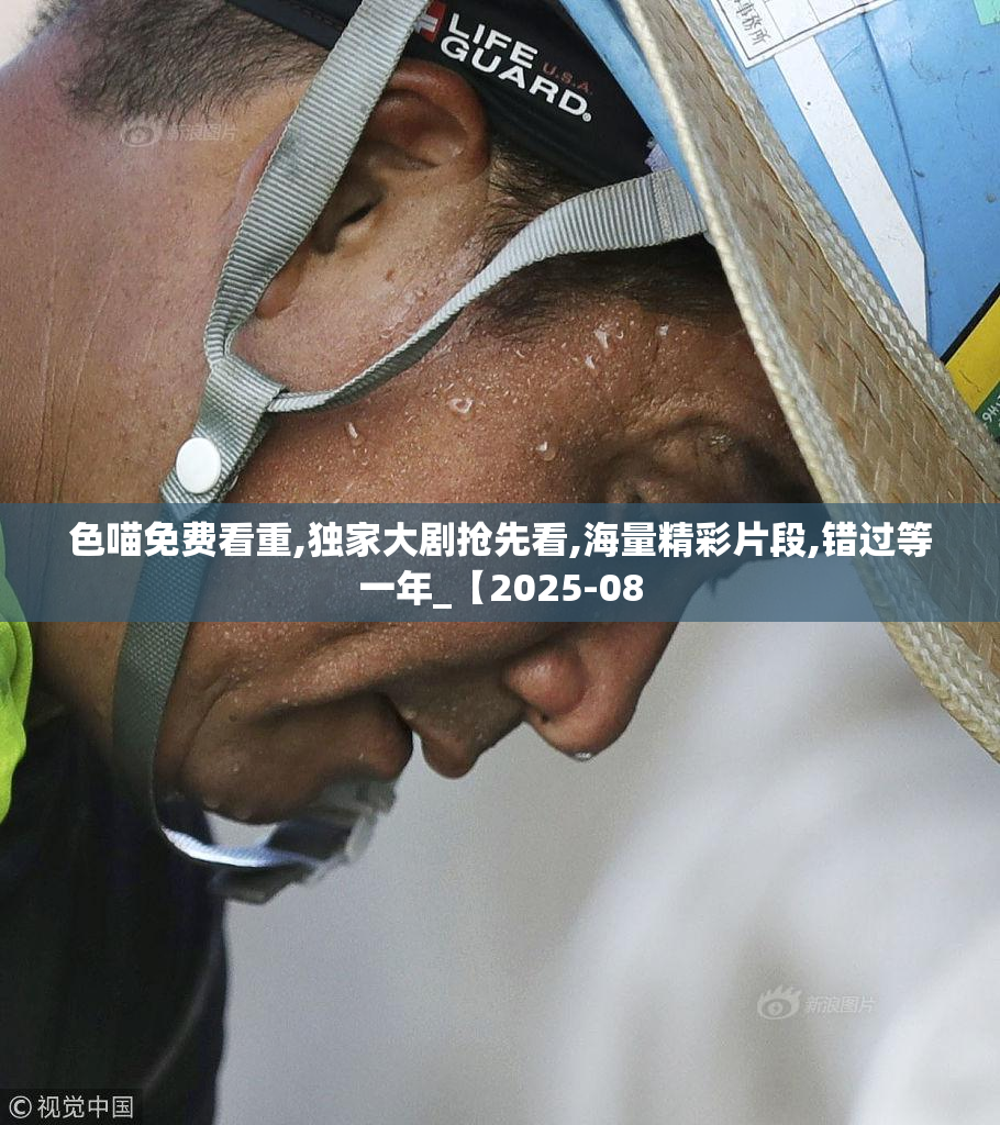 色喵免费看重,独家大剧抢先看,海量精彩片段,错过等一年_【2025-08
