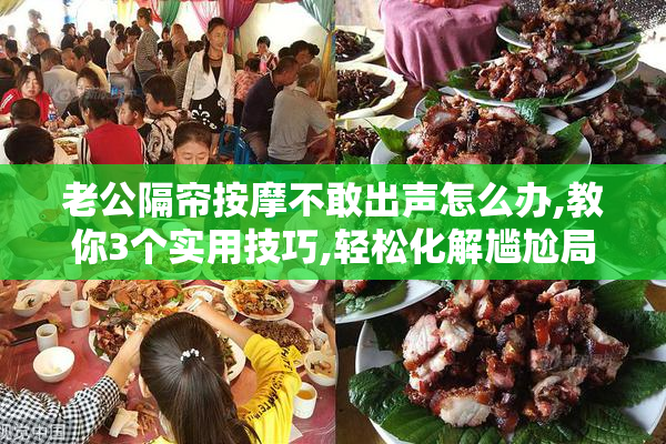 老公隔帘按摩不敢出声怎么办,教你3个实用技巧,轻松化解尴尬局面