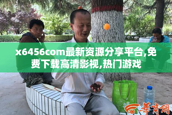 x6456com最新资源分享平台,免费下载高清影视,热门游戏