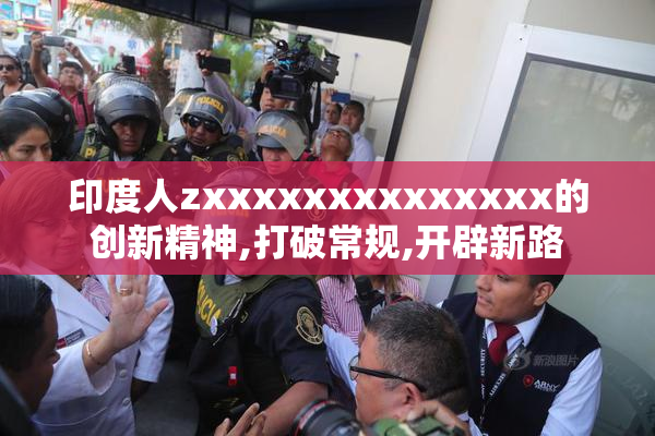 印度人zxxxxxxxxxxxxxx的创新精神,打破常规,开辟新路