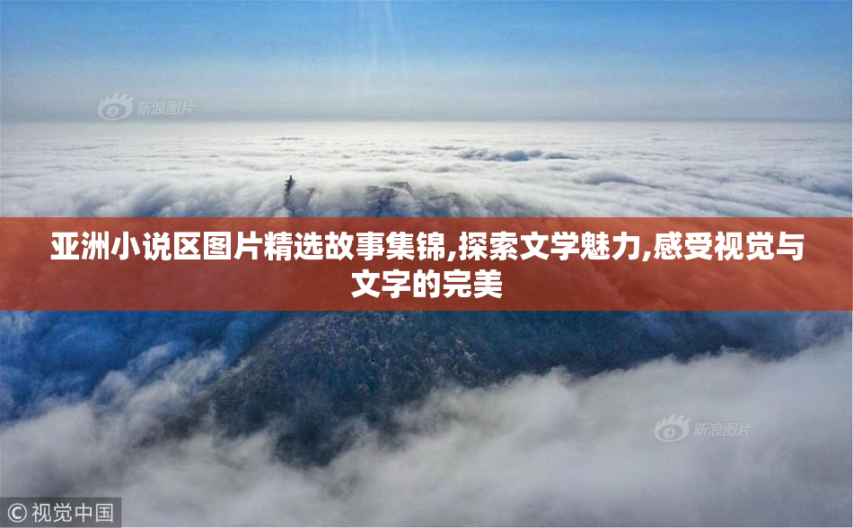 亚洲小说区图片精选故事集锦,探索文学魅力,感受视觉与文字的完美