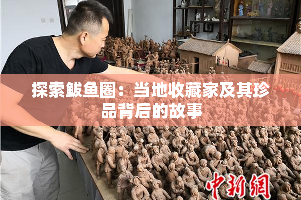 探索鲅鱼圈：当地收藏家及其珍品背后的故事