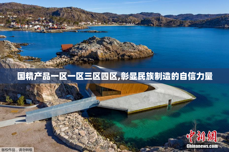国精产品一区一区三区四区,彰显民族制造的自信力量