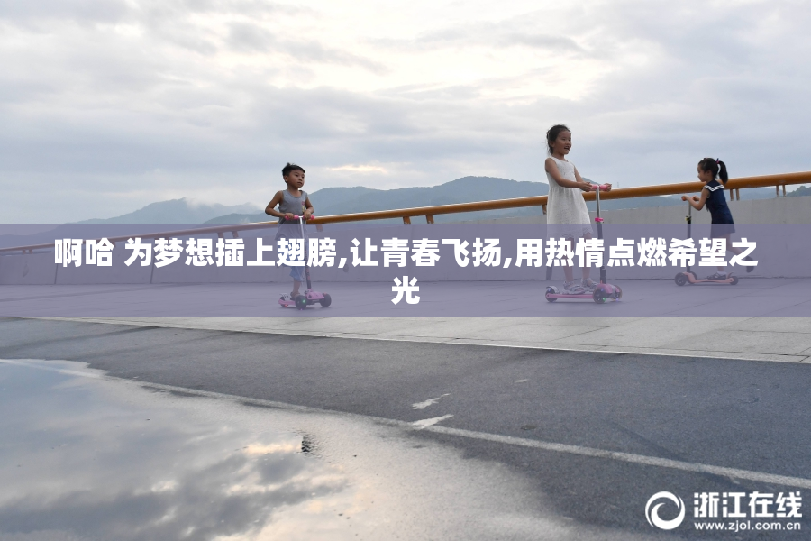 啊哈 为梦想插上翅膀,让青春飞扬,用热情点燃希望之光