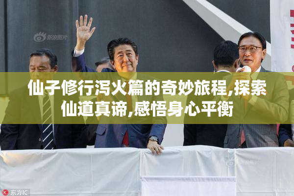 仙子修行泻火篇的奇妙旅程,探索仙道真谛,感悟身心平衡