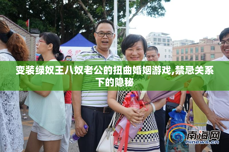 变装绿奴王八奴老公的扭曲婚姻游戏,禁忌关系下的隐秘