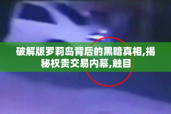 破解版罗莉岛背后的黑暗真相,揭秘权贵交易内幕,触目