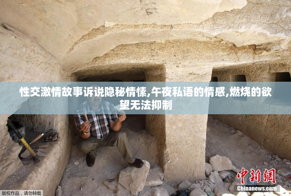 性交激情故事诉说隐秘情愫,午夜私语的情感,燃烧的欲望无法抑制