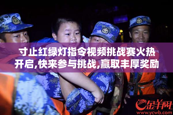 寸止红绿灯指令视频挑战赛火热开启,快来参与挑战,赢取丰厚奖励