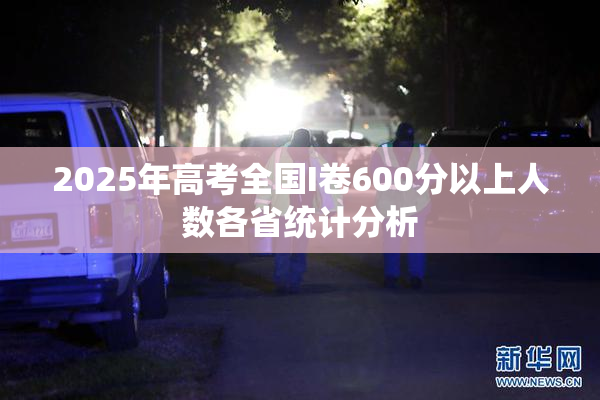 2025年高考全国I卷600分以上人数各省统计分析