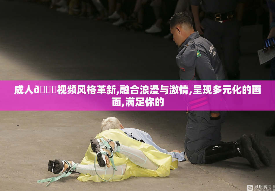 成人🔞视频风格革新,融合浪漫与激情,呈现多元化的画面,满足你的
