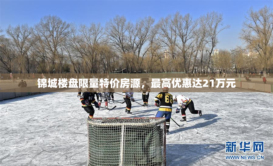 锦城楼盘限量特价房源，最高优惠达21万元