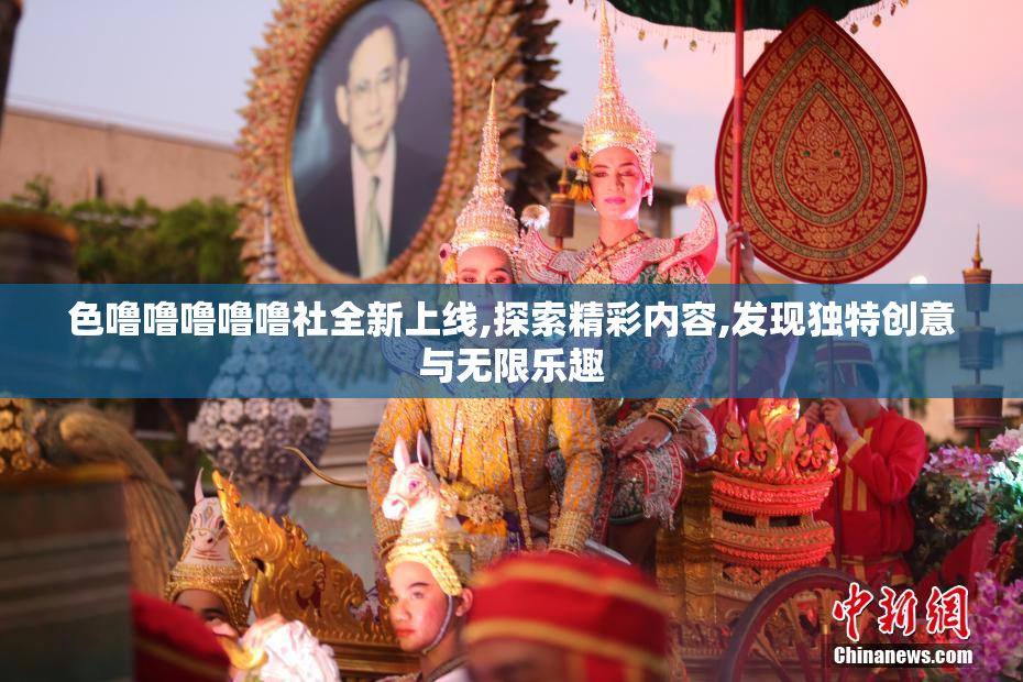 色噜噜噜噜噜社全新上线,探索精彩内容,发现独特创意与无限乐趣