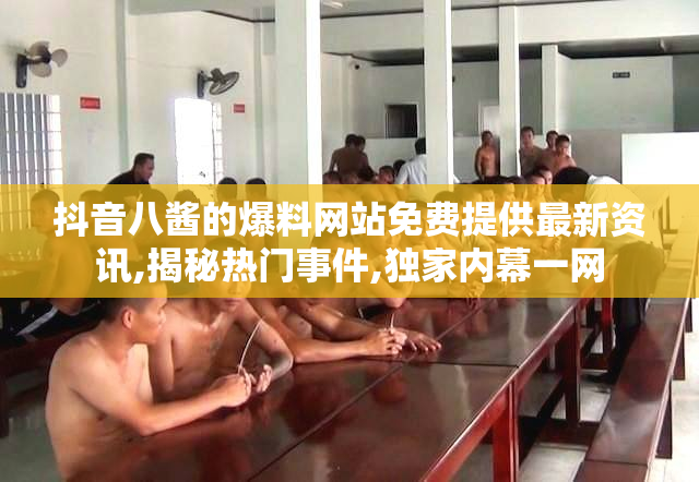 抖音八酱的爆料网站免费提供最新资讯,揭秘热门事件,独家内幕一网