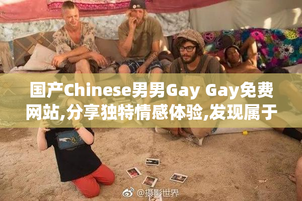国产Chinese男男Gay Gay免费网站,分享独特情感体验,发现属于你的