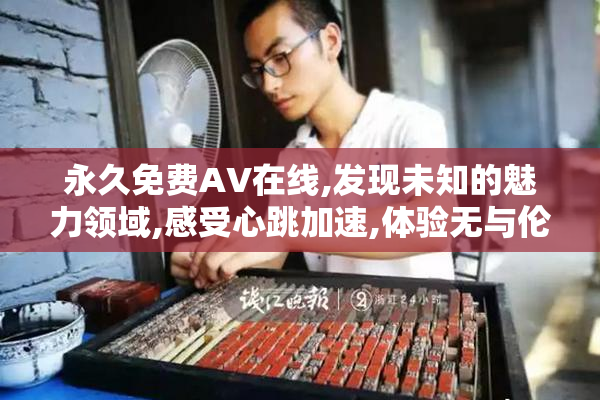 永久免费AV在线,发现未知的魅力领域,感受心跳加速,体验无与伦比的