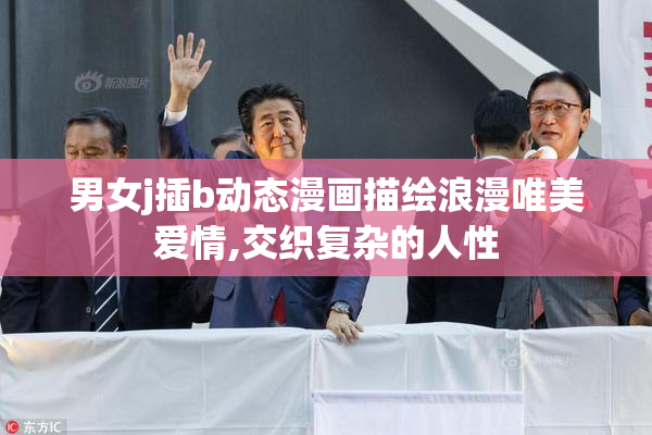 男女j插b动态漫画描绘浪漫唯美爱情,交织复杂的人性