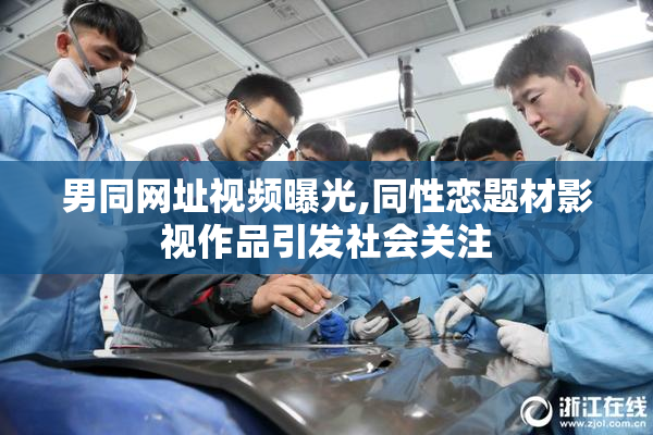 男同网址视频曝光,同性恋题材影视作品引发社会关注