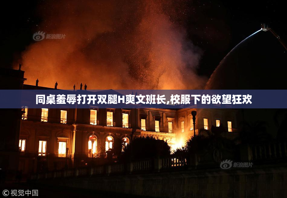 同桌羞辱打开双腿H爽文班长,校服下的欲望狂欢
