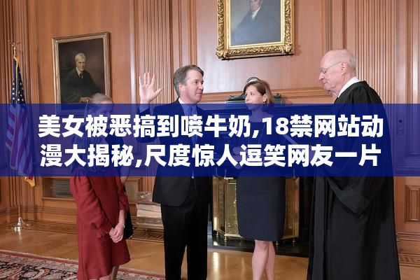 美女被恶搞到喷牛奶,18禁网站动漫大揭秘,尺度惊人逗笑网友一片