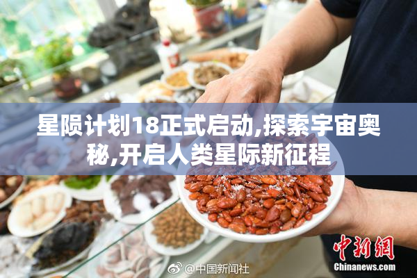 星陨计划18正式启动,探索宇宙奥秘,开启人类星际新征程