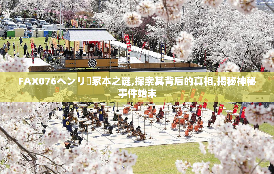 FAX076ヘンリー冢本之谜,探索其背后的真相,揭秘神秘事件始末