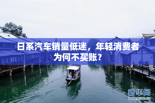 日系汽车销量低迷，年轻消费者为何不买账？
