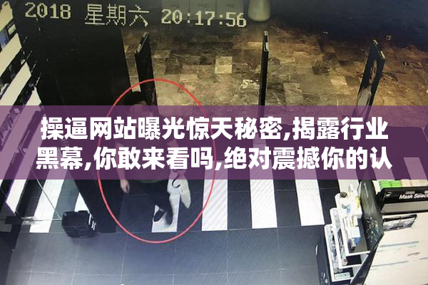 操逼网站曝光惊天秘密,揭露行业黑幕,你敢来看吗,绝对震撼你的认知