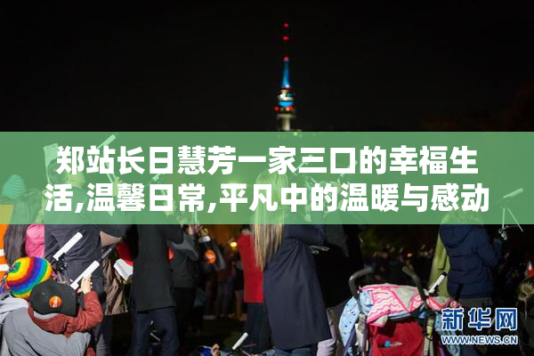 郑站长日慧芳一家三口的幸福生活,温馨日常,平凡中的温暖与感动