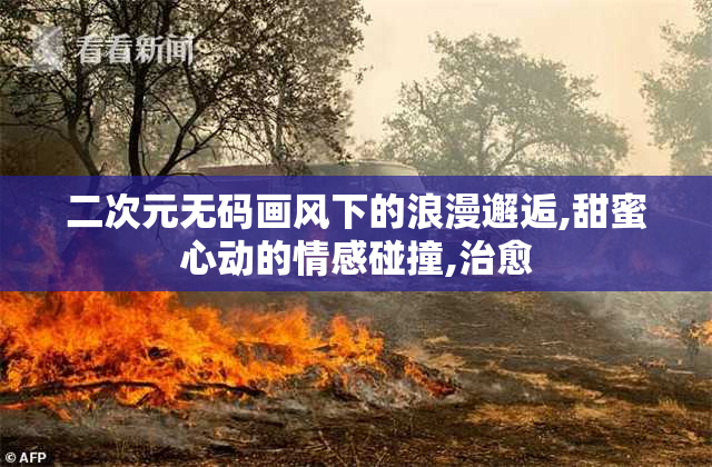 二次元无码画风下的浪漫邂逅,甜蜜心动的情感碰撞,治愈
