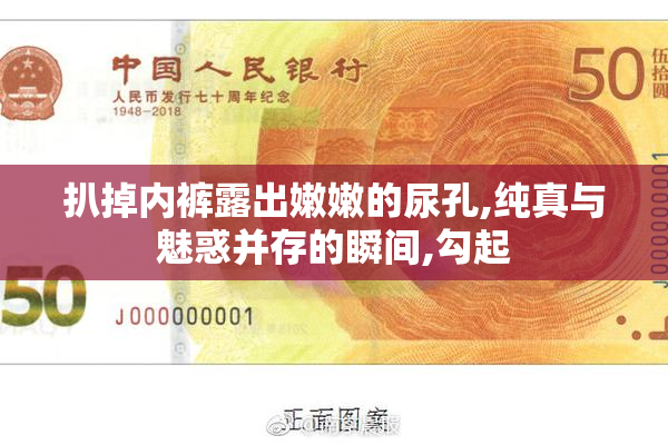 扒掉内裤露出嫩嫩的尿孔,纯真与魅惑并存的瞬间,勾起