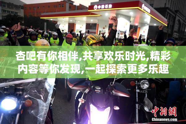 杏吧有你相伴,共享欢乐时光,精彩内容等你发现,一起探索更多乐趣