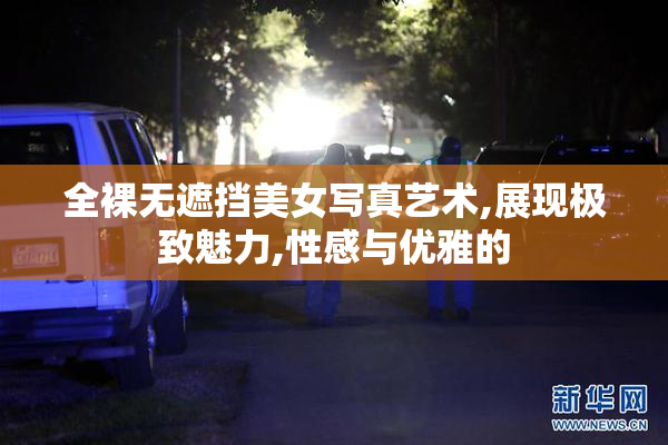 全裸无遮挡美女写真艺术,展现极致魅力,性感与优雅的
