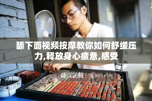 舔下面视频按摩教你如何舒缓压力,释放身心疲惫,感受