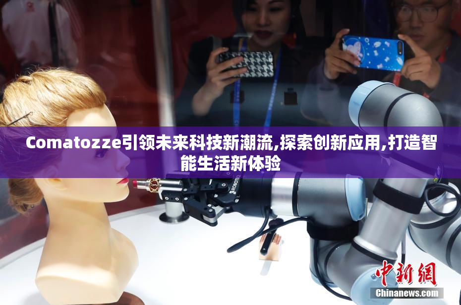 Comatozze引领未来科技新潮流,探索创新应用,打造智能生活新体验