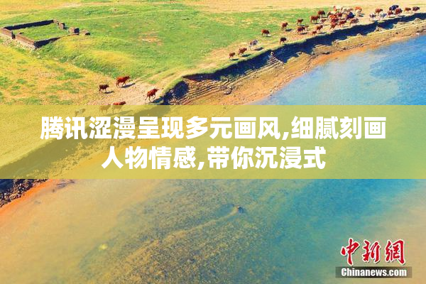 腾讯涩漫呈现多元画风,细腻刻画人物情感,带你沉浸式
