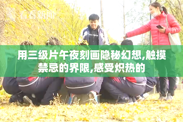 用三级片午夜刻画隐秘幻想,触摸禁忌的界限,感受炽热的