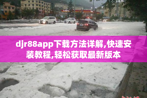 djr88app下载方法详解,快速安装教程,轻松获取最新版本
