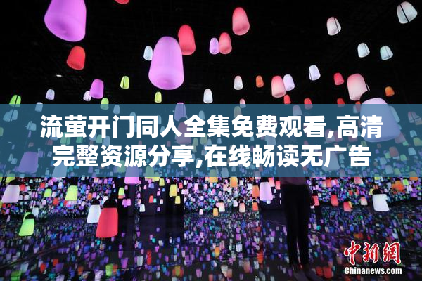 流萤开门同人全集免费观看,高清完整资源分享,在线畅读无广告