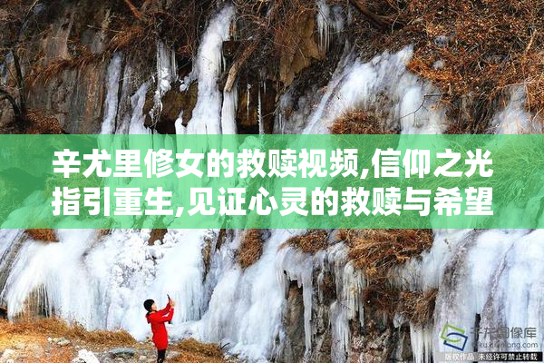 辛尤里修女的救赎视频,信仰之光指引重生,见证心灵的救赎与希望之路
