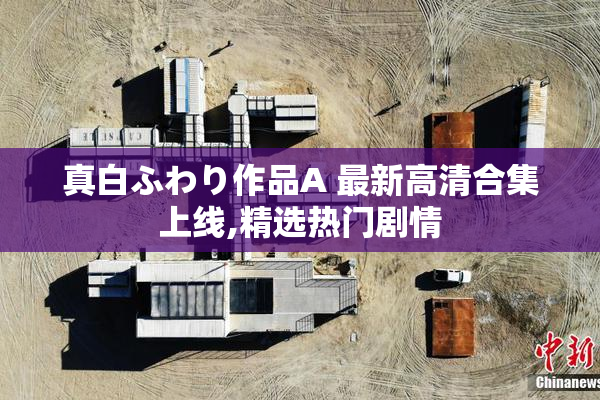真白ふわり作品A 最新高清合集上线,精选热门剧情