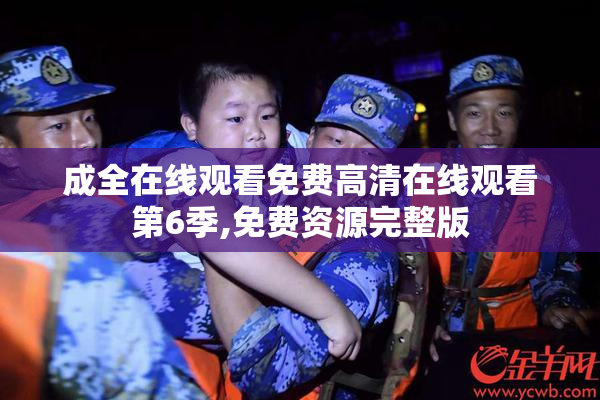 成全在线观看免费高清在线观看第6季,免费资源完整版